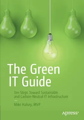 The Green It Guide: Tíz lépés a fenntartható és szén-dioxid-semleges it-infrastruktúra felé - The Green It Guide: Ten Steps Toward Sustainable and Carbon-Neutral It Infrastructure