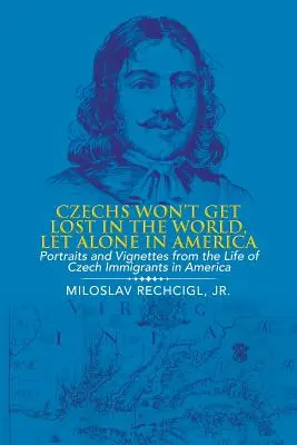 A csehek nem fognak eltévedni a világban, nemhogy Amerikában: Portrék és vignetták az Amerikában élő cseh bevándorlók életéből - Czechs Won't Get Lost in the World, Let Alone in America: Portraits and Vignettes from the Life of Czech Immigrants in America