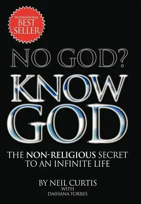 Nincs Isten? Ismerd meg Istent! A végtelen élet nem vallásos titka - No God? Know God: The Non-Religious Secret to an Infinite Life