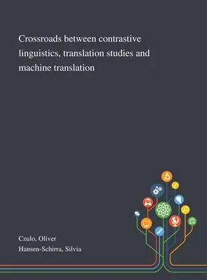 A kontrasztív nyelvészet, a fordítástudomány és a gépi fordítás kereszteződései - Crossroads Between Contrastive Linguistics, Translation Studies and Machine Translation