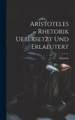 Arisztotelész Retorik uebersetzt und erlaeutert - Aristoteles Rhetorik uebersetzt und erlaeutert