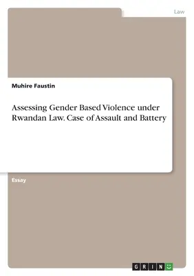 A nemi alapú erőszak értékelése a ruandai jog alapján. Testi sértés és testi sértés esete - Assessing Gender Based Violence under Rwandan Law. Case of Assault and Battery