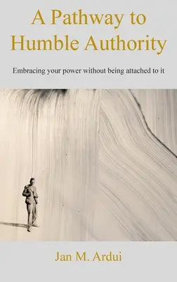 Út az alázatos tekintélyhez: A hatalmad elfogadása anélkül, hogy ragaszkodnál hozzá - A Pathway to Humble Authority: Embracing your power without being attached to it