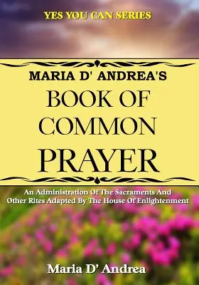 Maria D' Andrea közös imakönyve: A felvilágosodás háza által adaptált szentségek és egyéb szertartások igazgatása - Maria D' Andrea's Book of Common Prayer: An Administration Of The Sacraments And Other Rites Adapted By The House Of Enlightenment