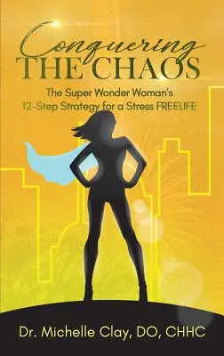 A káosz legyőzése: A szupercsodanő 12 lépéses stratégiája a stresszmentes élethez - Conquering the Chaos: The Super Wonder Woman's 12-Step Strategy for a Stress FREELIFE