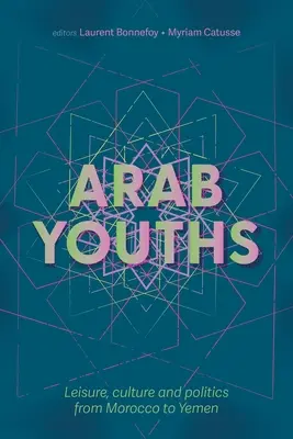 Arab fiatalok: Szabadidő, kultúra és politika Marokkótól Jemenig - Arab Youths: Leisure, Culture and Politics from Morocco to Yemen