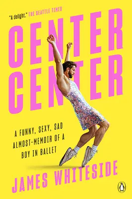 Center Center: A Funny, Sexy, Sad Almost-Memoir of a Boy in Ballet (Vicces, szexi, szomorú majdnem-emlékkönyv egy balettozó fiúról) - Center Center: A Funny, Sexy, Sad Almost-Memoir of a Boy in Ballet