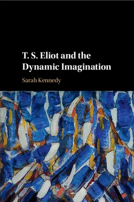 T. S. Eliot és a dinamikus képzelet - T. S. Eliot and the Dynamic Imagination