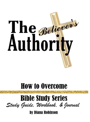 A hívő tekintélye: Hogyan győzzük le a bibliatanulmány-sorozat tanulmányi útmutatója, munkafüzete és naplója - The Believer's Authority: How to Overcome Bible Study Series Study Guide, Workbook, & Journal