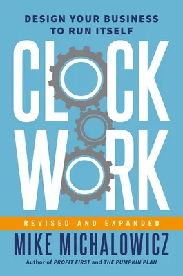 Óramű pontossággal, átdolgozva és kibővítve: Tervezd meg vállalkozásodat, hogy önmagát futtassa - Clockwork, Revised and Expanded: Design Your Business to Run Itself