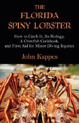 A floridai tüskés homár: Hogyan fogjuk ki, a biológiája, egy rák szakácskönyv és elsősegély a kisebb búvársérülésekhez - The Florida Spiny Lobster: How to Catch It, Its Biology, a Crawfish Cookbook, and First Aid for Minor Diving Injuries