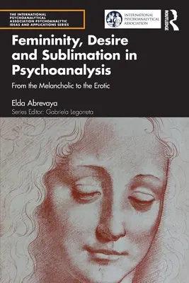 Nőiség, vágy és szublimáció a pszichoanalízisben: A melankolikusból az erotikusba - Femininity, Desire and Sublimation in Psychoanalysis: From the Melancholic to the Erotic