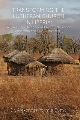 A lutheránus egyház átalakítása Libériában: Az őshonos identitás, a missziós vezetés és az önfenntarthatóság keresése - Transforming the Lutheran Church in Liberia: A Quest for a Indigenous Identity, Missional Leadership and Self Sustainability