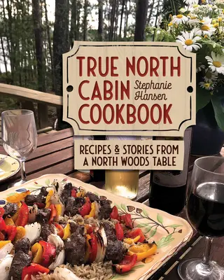 True North Cabin Cookbook: Receptek és történetek egy északi erdei asztalról - True North Cabin Cookbook: Recipes and Stories from a North Woods Table