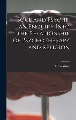 Lélek és psziché, a pszichoterápia és a vallás kapcsolatának vizsgálata - Soul and Psyche, an Enquiry Into the Relationship of Psychotherapy and Religion