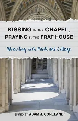 Csókolózás a kápolnában, imádkozás a diákszövetségben: Birkózás a hittel és a főiskolával - Kissing in the Chapel, Praying in the Frat House: Wrestling with Faith and College
