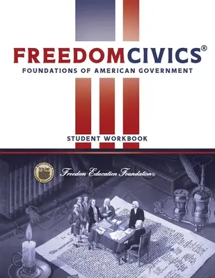 FreedomCivics Student Workbook: Foundations of American Government: Foundations of American Government - FreedomCivics Student Workbook: Foundations of American Government