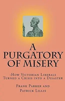 A nyomorúság purgatóriuma: Hogyan változtattak a viktoriánus liberálisok egy válságot katasztrófává - A Purgatory of Misery: How Victorian Liberals Turned a Crisis into a Disaster