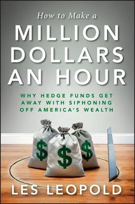 Hogyan keress óránként egymillió dollárt? Miért ússzák meg a fedezeti alapok Amerika vagyonának elszívását? - How to Make a Million Dollars an Hour: Why Hedge Funds Get Away with Siphoning Off America's Wealth