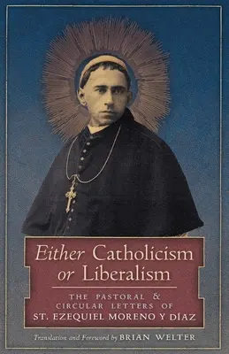 Vagy katolicizmus vagy liberalizmus: Ezequiel Moreno y Diaz lelkipásztori és körlevelei - Either Catholicism or Liberalism: The Pastoral and Circular Letters of St. Ezequiel Moreno y Diaz