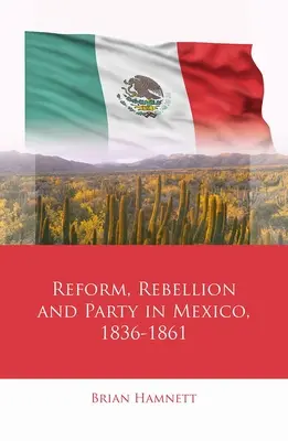 Reform, lázadás és pártok Mexikóban, 1836-1861 - Reform, Rebellion and Party in Mexico, 1836-1861