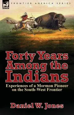 Negyven év az indiánok között: Egy mormon úttörő tapasztalatai a délnyugati határon - Forty Years Among the Indians: Experiences of a Mormon Pioneer on the South-West Frontier