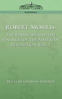 Robert Morris: A pénzember és az amerikai forradalom pénzügyei, 1. kötet - Robert Morris: The Financier and the Finances of the American Revolution, Vol. 1