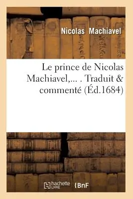 Le Prince de Nicolas Machiavel, Traduit & Comment (1684-ben halt meg) - Le Prince de Nicolas Machiavel, Traduit & Comment (d.1684)