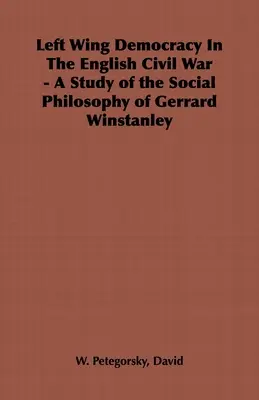 Baloldali demokrácia az angol polgárháborúban - Tanulmány Gerrard Winstanley társadalomfilozófiájáról - Left Wing Democracy in the English Civil War - A Study of the Social Philosophy of Gerrard Winstanley