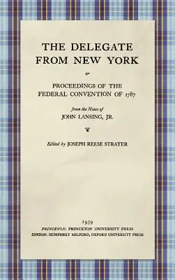 A New York-i küldött, avagy az 1787. évi szövetségi gyűlés jegyzőkönyvei ifjabb John Lansing feljegyzéseiből (1939) - The Delegate from New York or Proceedings of the Federal Convention of 1787 from the Notes of John Lansing, Jr. (1939)