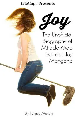 Joy: A csodamop feltalálójának, Joy Manganónak nem hivatalos életrajza - Joy: The Unofficial Biography of Miracle Mop Inventor, Joy Mangano