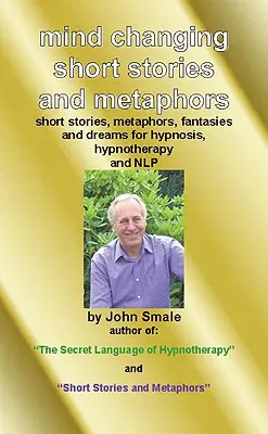 Elmeváltoztató novellák és metaforák: Hipnózishoz, hipnoterápiához és Nlp-hez - Mind Changing Short Stories & Metaphors: For Hypnosis, Hypnotherapy & Nlp