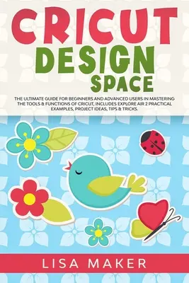 Cricut Design Space: A végső útmutató kezdőknek és haladóknak a Cricut eszközeinek és funkcióinak elsajátításához, tartalmazza az Explore Air-t. - Cricut Design Space: The Ultimate Guide for Beginners and Advanced Users in Mastering the Tools & Functions of Cricut, Includes Explore Air