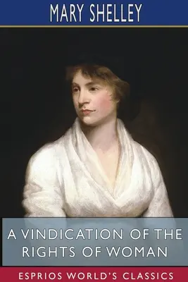 A Vindication of the Rights of Woman (Esprios Classics): Politikai és erkölcsi tárgyú fejtegetésekkel. - A Vindication of the Rights of Woman (Esprios Classics): With Strictures On Political And Moral Subjects