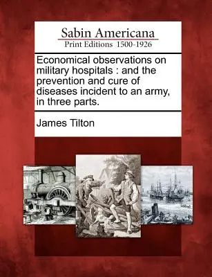 Gazdasági megfigyelések a katonai kórházakról: És a hadseregben előforduló betegségek megelőzése és gyógyítása, három részben. - Economical Observations on Military Hospitals: And the Prevention and Cure of Diseases Incident to an Army, in Three Parts.