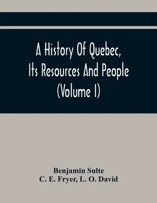 Québec története, erőforrásai és népe (I. kötet) - A History Of Quebec, Its Resources And People (Volume I)