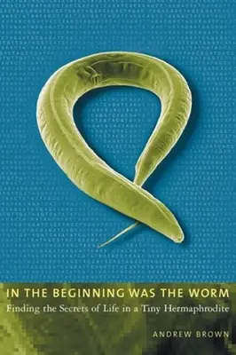 Kezdetben volt a féreg: Az élet titkai egy apró hermafroditában - In the Beginning Was the Worm: Finding the Secrets of Life in a Tiny Hermaphrodite