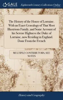 A Lotaringiai Ház története. E jeles család pontos genealógiájával, és némi beszámolóval őfelsége, Lorraine hercegéről. - The History of the House of Lorraine. With an Exact Genealogy of That Most Illustrious Family, and Some Account of his Serene Highness the Duke of Lor