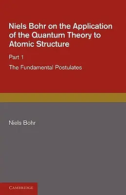 Niels Bohr a kvantumelmélet alkalmazásáról az atomszerkezetre, 1. rész, az alapvető tételek - Niels Bohr on the Application of the Quantum Theory to Atomic Structure, Part 1, the Fundamental Postulates