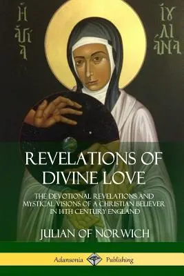 Az isteni szeretet kinyilatkoztatásai: Egy keresztény hívő áhítatos kinyilatkoztatásai és misztikus látomásai a 14. századi Angliában - Revelations of Divine Love: The Devotional Revelations and Mystical Visions of a Christian Believer in 14th Century England