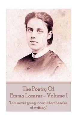 The Poetry of Emma Lazarus - Volume 1: Soha nem fogok írni az írás kedvéért.„”” - The Poetry of Emma Lazarus - Volume 1: I am never going to write for the sake of writing.