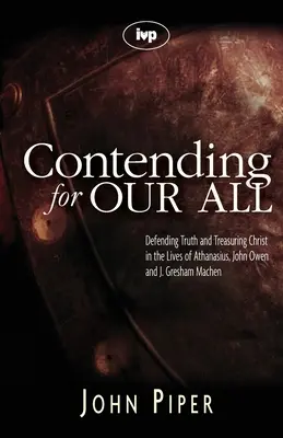 Küzdelem mindannyiunkért: Athanasius, John Owen és J. Gresham Machen életében. - Contending for our all: Defending Truth And Treasuring Christ In The Lives Of Athanasius, John Owen And J. Gresham Machen