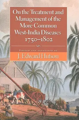 A gyakoribb nyugat-indiai betegségek kezeléséről és kezeléséről, 1750-1802 - On the Treatment and Management of the More Common West-India Diseases, 1750-1802