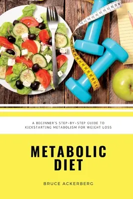 Metabolikus diéta: A kezdő lépésről lépésre útmutató az anyagcsere beindításához a fogyás érdekében: Recepteket és 7 napos étkezési tervet tartalmaz - Metabolic Diet: A Beginner's Step-by-Step Guide To Kickstarting Metabolism For Weight Loss: Includes Recipes and a 7-Day Meal Plan