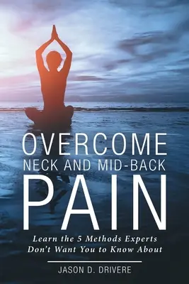 Győzd le a nyak- és középhátfájást: Ismerd meg azt az 5 módszert, amiről a szakértők nem akarják, hogy tudd - Overcome Neck and Mid-Back Pain: Learn the 5 Methods Experts Don't Want You to Know About