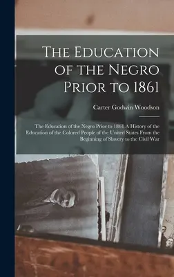 A néger nevelése 1861 előtt: The Education of the Negro Before to 1861 A History of the Education of the Colored People of the United Stat - The Education of the Negro Prior to 1861: The Education of the Negro Prior to 1861 A History of the Education of the Colored People of the United Stat