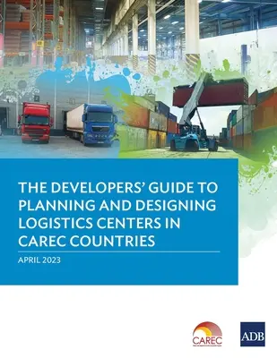 A fejlesztők útmutatója a logisztikai központok tervezéséhez és kialakításához a CAREC országokban - The Developer's Guide to Planning and Designing Logistics Centers in CAREC Countries