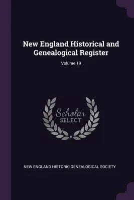 New England Historical and Genealogical Register; 19. kötet - New England Historical and Genealogical Register; Volume 19