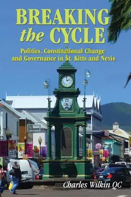 A körforgás megtörése: Politika, alkotmányos változás és kormányzás St. Kitts és Nevisben - Breaking the Cycle: Politics, Constitutional Change and Governance in St Kitts and Nevis