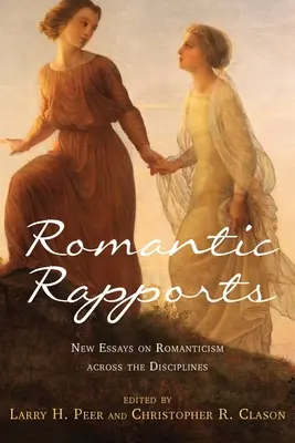 Romantikus kapcsolatok: Új esszék a romantikáról a különböző tudományágakban - Romantic Rapports: New Essays on Romanticism Across the Disciplines